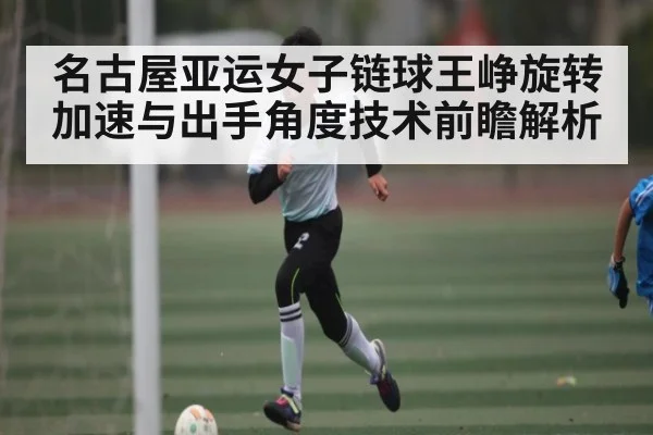 名古屋亚运女子链球王峥旋转加速与出手角度技术前瞻解析